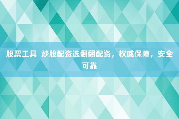股票工具  炒股配资选翻翻配资，权威保障，安全可靠