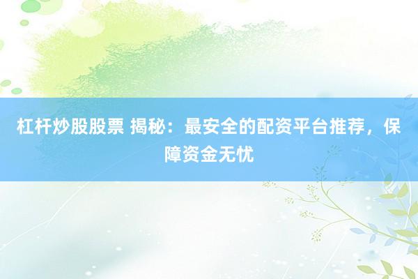 杠杆炒股股票 揭秘：最安全的配资平台推荐，保障资金无忧