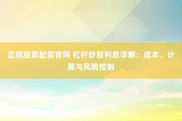 正规股票配资官网 杠杆炒股利息详解：成本、计算与风险控制