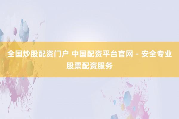 全国炒股配资门户 中国配资平台官网 - 安全专业股票配资服务