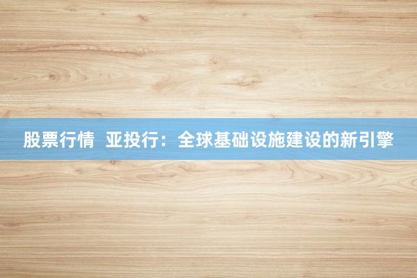 股票行情  亚投行：全球基础设施建设的新引擎