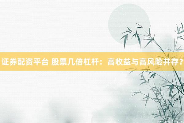 证券配资平台 股票几倍杠杆：高收益与高风险并存？