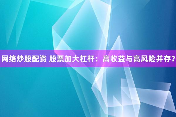 网络炒股配资 股票加大杠杆：高收益与高风险并存？