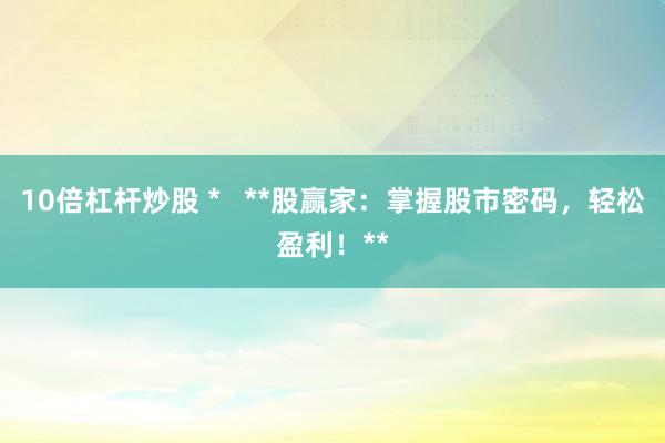 10倍杠杆炒股 *   **股赢家：掌握股市密码，轻松盈利！**