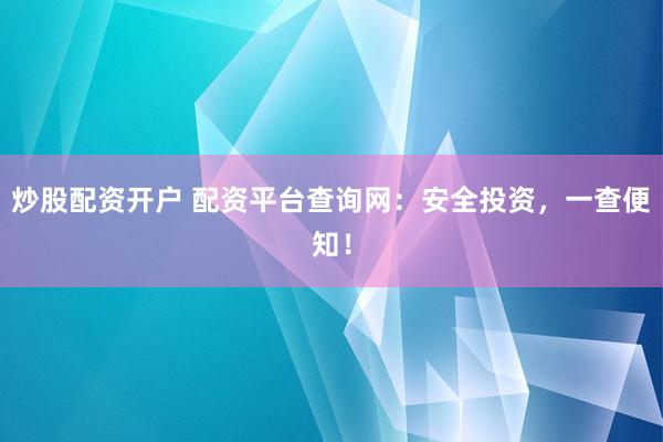炒股配资开户 配资平台查询网：安全投资，一查便知！