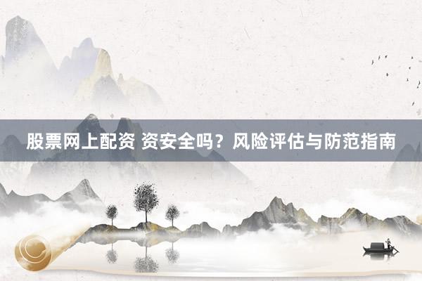 股票网上配资 资安全吗？风险评估与防范指南