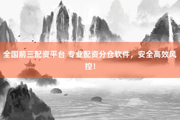 全国前三配资平台 专业配资分仓软件，安全高效风控！