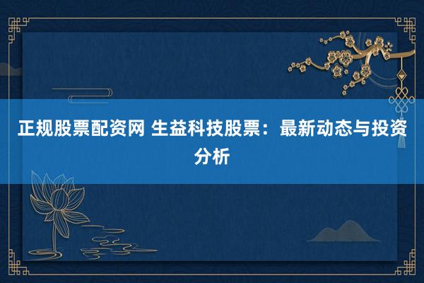 正规股票配资网 生益科技股票：最新动态与投资分析