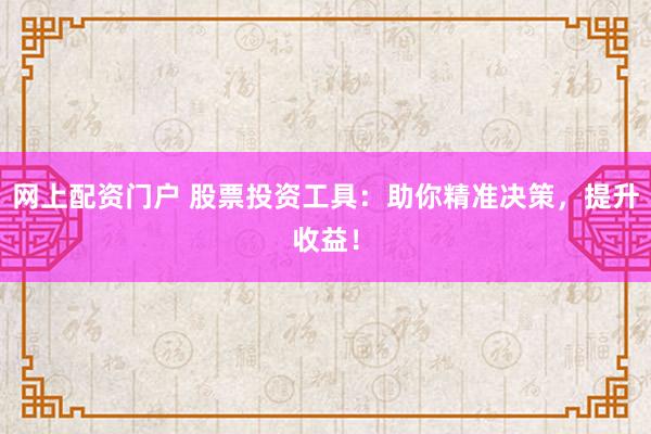 网上配资门户 股票投资工具：助你精准决策，提升收益！