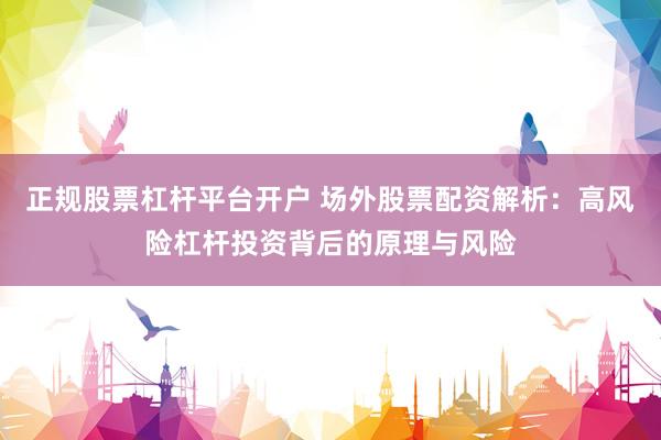 正规股票杠杆平台开户 场外股票配资解析：高风险杠杆投资背后的原理与风险