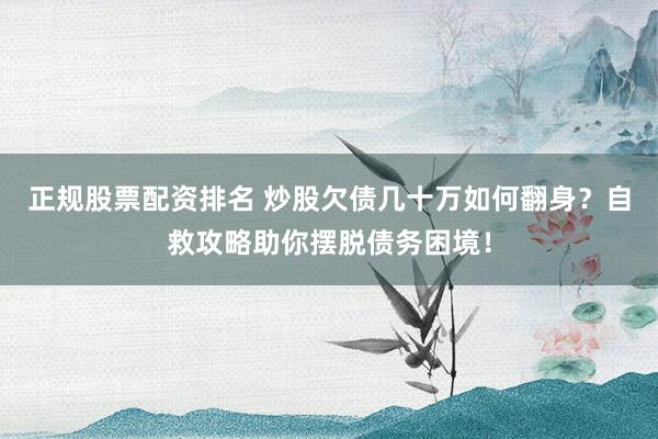 正规股票配资排名 炒股欠债几十万如何翻身？自救攻略助你摆脱债务困境！