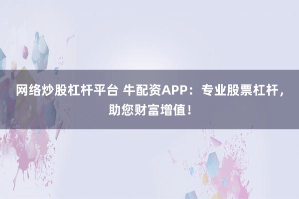 网络炒股杠杆平台 牛配资APP：专业股票杠杆，助您财富增值！