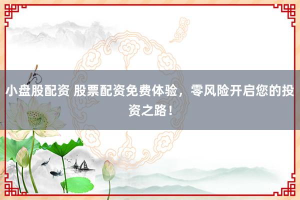 小盘股配资 股票配资免费体验，零风险开启您的投资之路！
