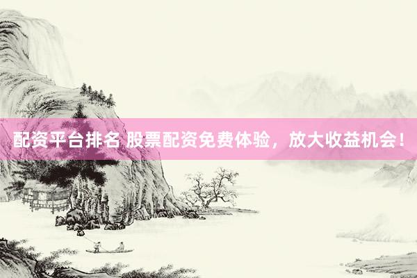配资平台排名 股票配资免费体验，放大收益机会！