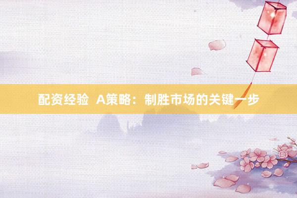 配资经验  A策略：制胜市场的关键一步