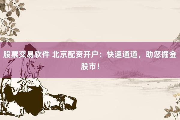 股票交易软件 北京配资开户：快速通道，助您掘金股市！
