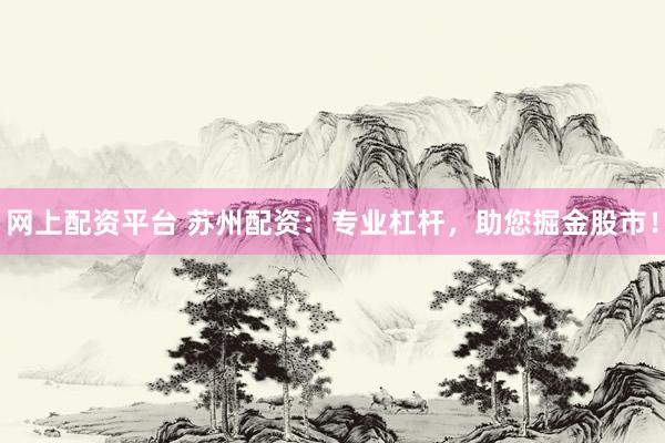 网上配资平台 苏州配资：专业杠杆，助您掘金股市！