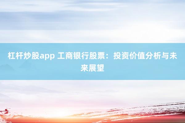 杠杆炒股app 工商银行股票：投资价值分析与未来展望