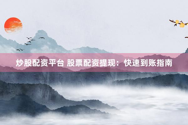 炒股配资平台 股票配资提现：快速到账指南