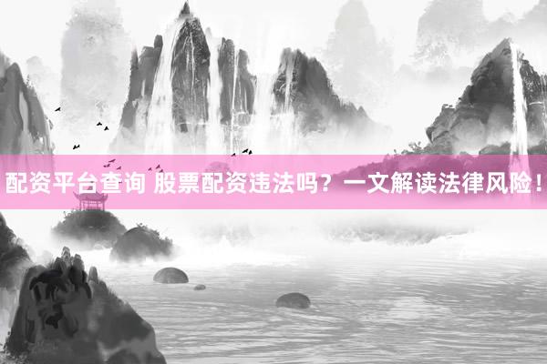 配资平台查询 股票配资违法吗？一文解读法律风险！