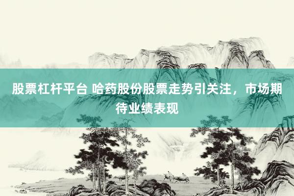 股票杠杆平台 哈药股份股票走势引关注，市场期待业绩表现