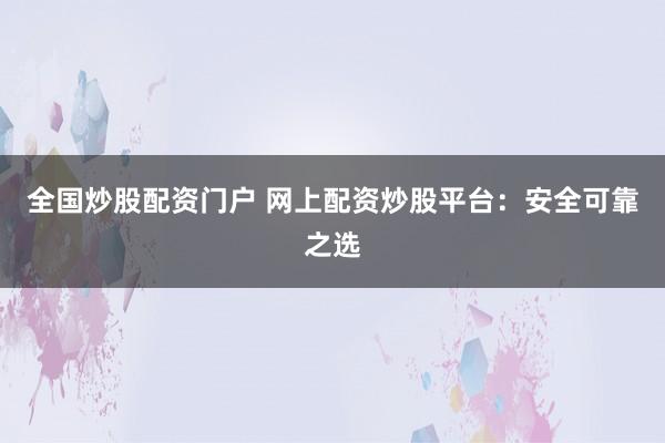 全国炒股配资门户 网上配资炒股平台：安全可靠之选