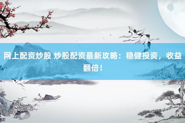 网上配资炒股 炒股配资最新攻略：稳健投资，收益翻倍！