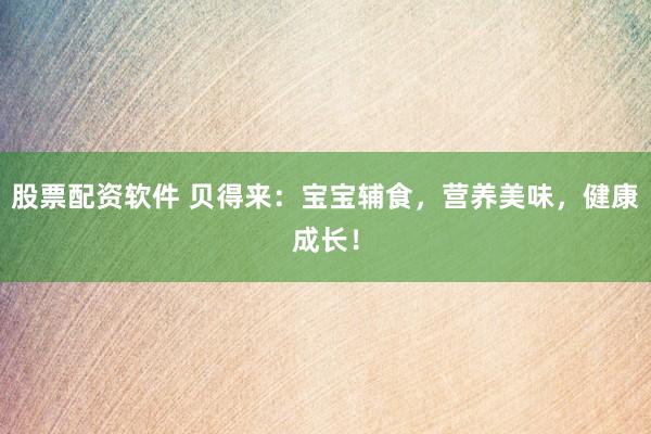 股票配资软件 贝得来：宝宝辅食，营养美味，健康成长！