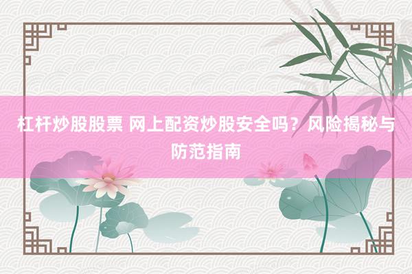 杠杆炒股股票 网上配资炒股安全吗？风险揭秘与防范指南