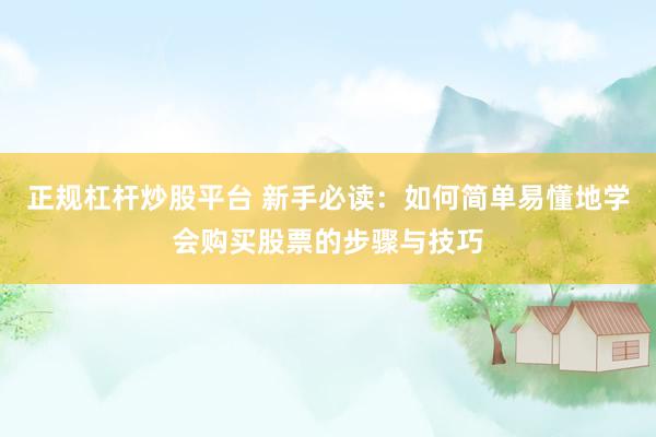 正规杠杆炒股平台 新手必读：如何简单易懂地学会购买股票的步骤与技巧
