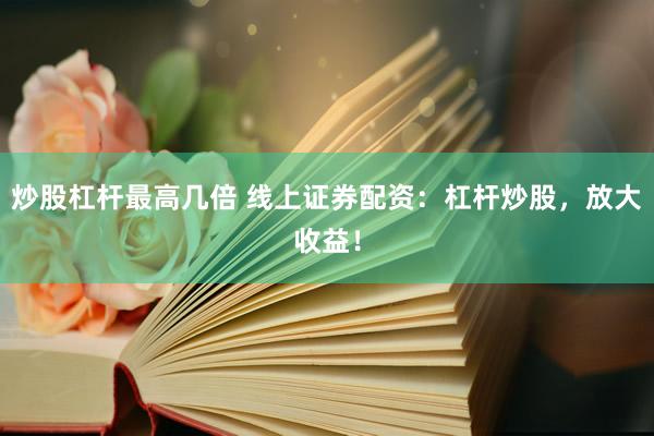 炒股杠杆最高几倍 线上证券配资：杠杆炒股，放大收益！