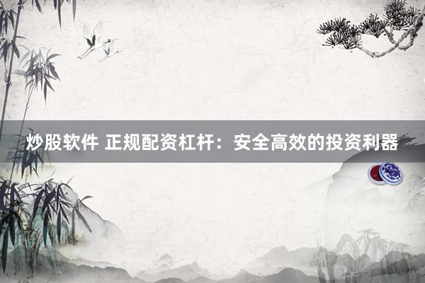 炒股软件 正规配资杠杆：安全高效的投资利器