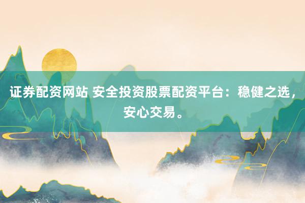 证券配资网站 安全投资股票配资平台：稳健之选，安心交易。