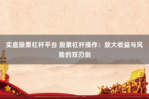 实盘股票杠杆平台 股票杠杆操作：放大收益与风险的双刃剑