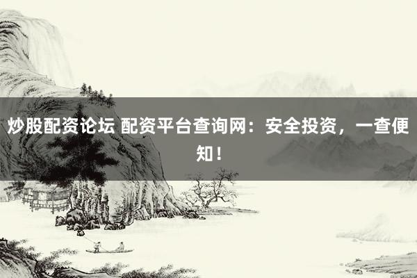 炒股配资论坛 配资平台查询网：安全投资，一查便知！