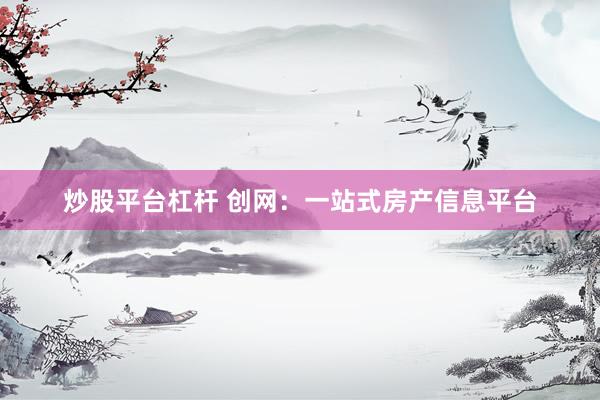 炒股平台杠杆 创网：一站式房产信息平台
