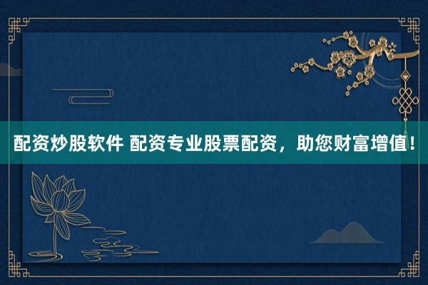 配资炒股软件 配资专业股票配资，助您财富增值！