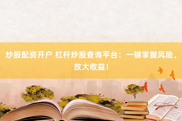 炒股配资开户 杠杆炒股查询平台：一键掌握风险，放大收益！