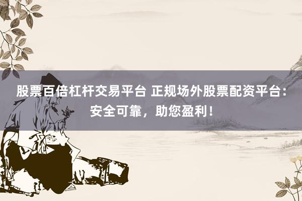 股票百倍杠杆交易平台 正规场外股票配资平台：安全可靠，助您盈利！