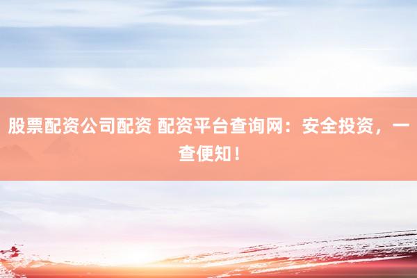股票配资公司配资 配资平台查询网:安全投资,一查便知!