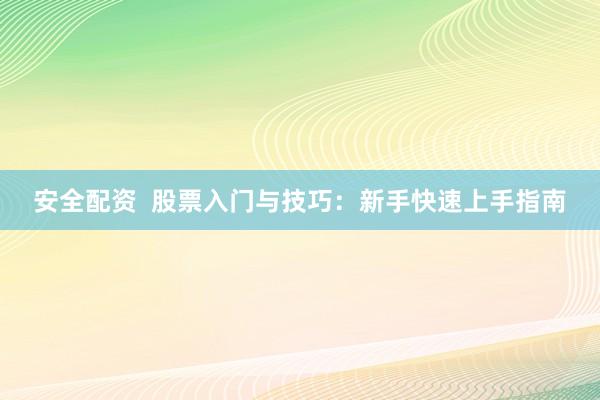 安全配资 股票入门与技巧:新手快速上手指南