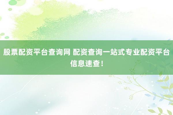 股票配资平台查询网 配资查询一站式专业配资平台信息速查!
