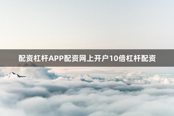 配资杠杆APP配资网上开户10倍杠杆配资