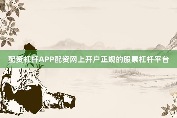配资杠杆APP配资网上开户正规的股票杠杆平台