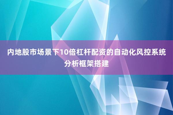内地股市场景下10倍杠杆配资的自动化风控系统分析框架搭建