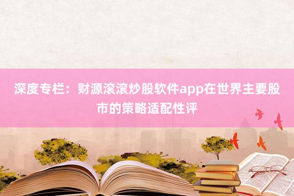 深度专栏：财源滚滚炒股软件app在世界主要股市的策略适配性评