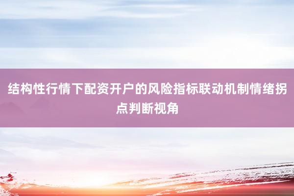 结构性行情下配资开户的风险指标联动机制情绪拐点判断视角