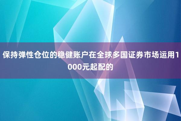 保持弹性仓位的稳健账户在全球多国证券市场运用1000元起配的