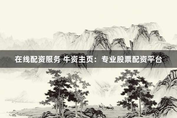 在线配资服务 牛资主页:专业股票配资平台