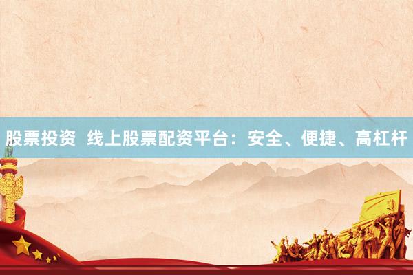 股票投资 线上股票配资平台:安全、便捷、高杠杆